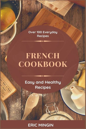 French Cookbook: Over 100 Everyday Recipes, Easy and Healthy Recipes