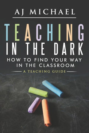 Teaching in the Dark; How to find your way in the classroom: A teaching guide