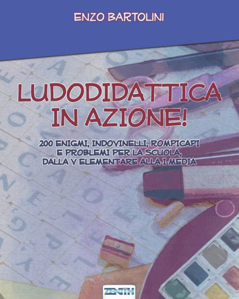 Ludodidattica in Azione!: 200 Enigmi, Indovinelli, Rompicapi E Problemi Per La Scuola, Dalla V Elementare Alla I Media