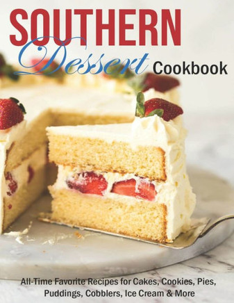 Southern Dessert Cookbook: All-Time Favorite Recipes for Cakes, Cookies, Pies, Puddings, Cobblers, Ice Cream & More