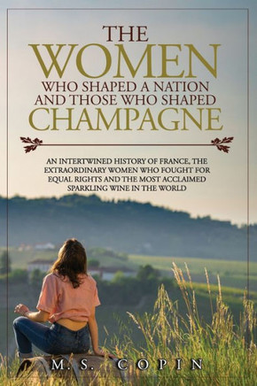 The women who shaped a nation and those who shaped champagne: An intertwined history of France, the extraordinary women who fought for equal rights an