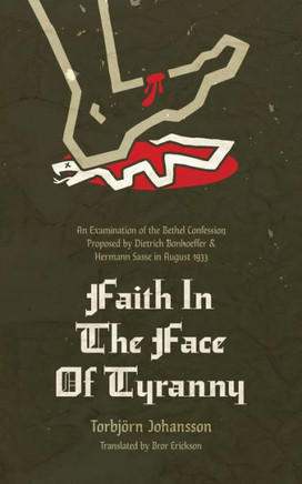 Faith In The Face Of Tyranny: An Examination Of The Bethel Confession Proposed By Dietrich Bonhoeffer And Hermann Sasse In August 1933