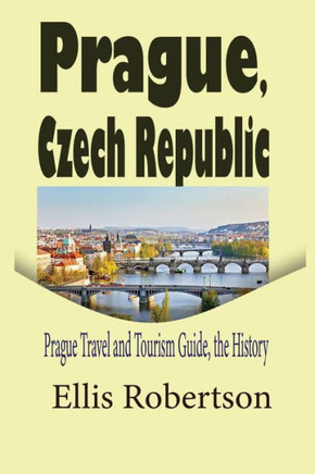 Prague, Czech Republic: Prague Travel and Tourism Guide, the History