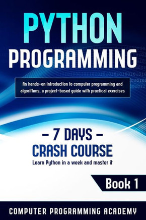 Python Programming: Learn Python in a Week and Master It. An Hands-On Introduction to Computer Programming and Algorithms, a Project-Based