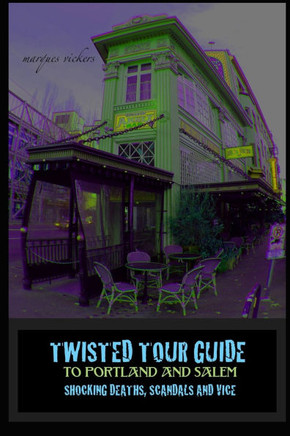 Twisted Tour Guide to Portland and Salem: Shocking Deaths, Scandals and Vice