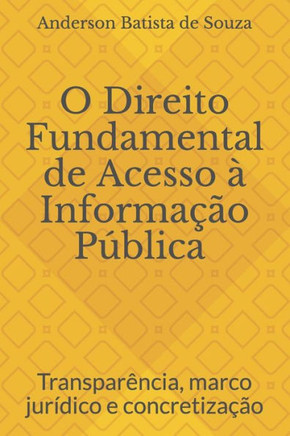 O Direito Fundamental de Acesso ? Informa??o P?blica: Transpar?ncia, marco jur?dico e concretiza??o