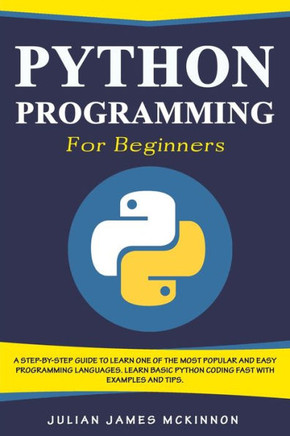 Python Programming for Beginners: A Step-by-Step Guide to Learn one of the Most Popular and Easy Programming Languages. Learn Basic Python Coding Fast