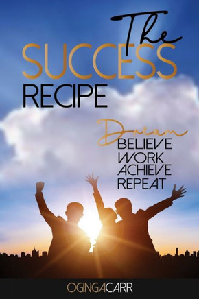 The Success Recipe: Dream, Believe, Work, Achieve, Repeat