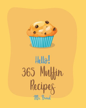 Hello! 365 Muffin Recipes: Best Muffin Cookbook Ever For Beginners [White Chocolate Cookbook, Banana Muffin Recipe, Vegan Muffin Cookbook, Pumpki