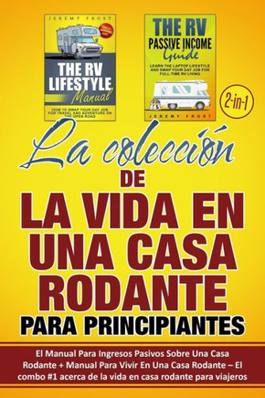 La colecci?n de La Vida En Una Casa Rodante Para Principiantes (2 en 1): El Manual Para Ingresos Pasivos Sobre Una Casa Rodante + Manual Para Vivir En