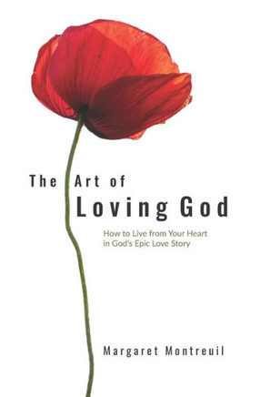 The Art of Loving God: How to Live from Your Heart in God's Epic Love Story