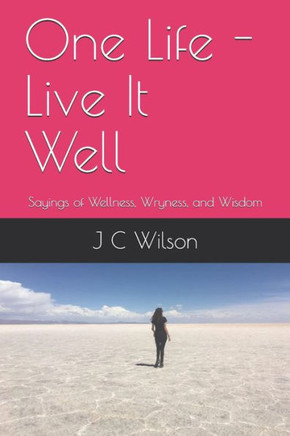One Life - Live It Well: Sayings of Wellness, Wryness, and Wisdom