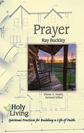 Holy Living: Prayer: Spiritual Practices Of Building A Life Of Faith