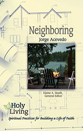 Holy Living: Neighboring: Spiritual Practices For Building A Life Of Faith