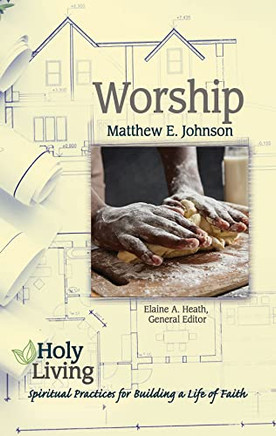 Holy Living: Worship: Spiritual Practices For Building A Life Of Faith