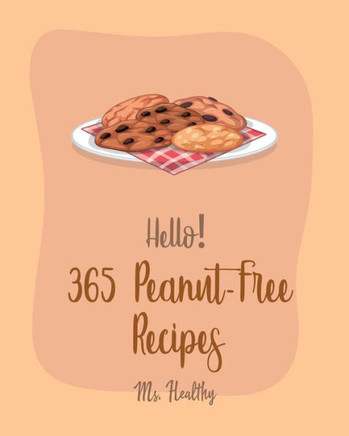 Hello! 365 Peanut-Free Recipes: Best Peanut-Free Cookbook Ever For Beginners [Chicken Marinade Recipes, Chocolate Truffle Cookbook, Mashed Potato Cook