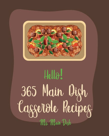 Hello! 365 Main Dish Casserole Recipes: Best Main Dish Casserole Cookbook Ever For Beginners [Vegan Casserole Cookbook, Wild Rice Cookbook, Pork Chop