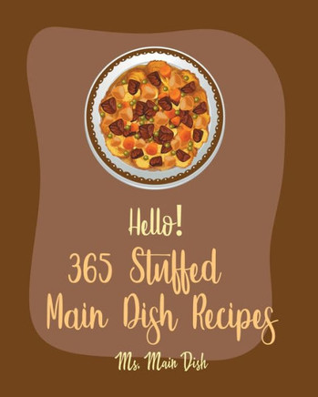 Hello! 365 Stuffed Main Dish Recipes: Best Stuffed Main Dish Cookbook Ever For Beginners [Book 1]