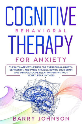 Cognitive Behavioral Therapy for Anxiety: The Ultimate CBT Method for Overcoming Anxiety, Depression, and Panic Attacks. Rewire Your Brain and Improve