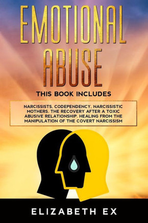 Emotional Abuse: This Book Includes: Narcissists, Codependency, Narcissistic Mothers. The Recovery After A Toxic Abusive Relationship.