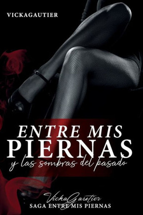Entre mis Piernas y las Sombras del Pasado: Alek una afamada empresaria, te har? sumergir en el ?xtasis del amor, el sexo y la perversi?n.