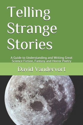 Telling Strange Stories: A Guide to Understanding and Writing Great Science Fiction, Fantasy and Horror Poetry