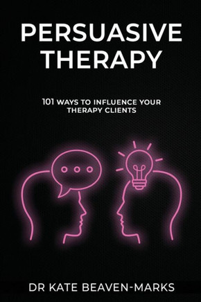Persuasive Therapy: 101 Ways to Influence Your Therapy Clients