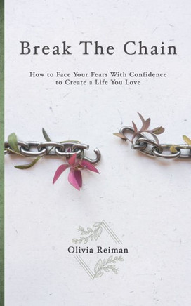 Break The Chain: How to Face Your Fears With Confidence to Create a Life You Love
