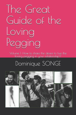 The Great Guide of the Loving Pegging: Volume 1: How to share the desire to live the loving pegging in your relationship?