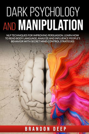 Dark Psychology and Manipulation: NLP Techniques for Improving Persuasion. Learn How to Read Body Language, Analyze and Influence People's Behavior wi
