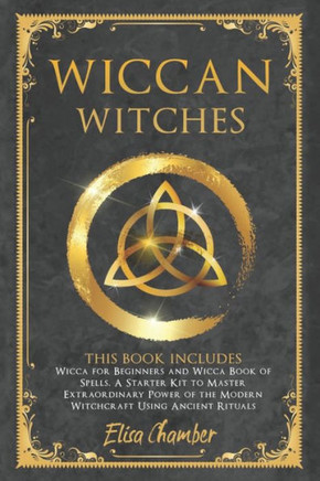 Wiccan Witches: This Book Includes Wicca for Beginners and Wicca Book of Spells. A Starter Kit to Master the Extraordinary Power of th