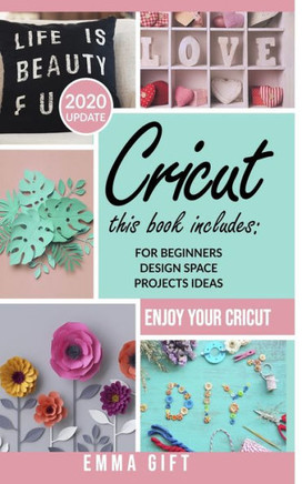 Cricut: This Book Includes: FOR BEGINNERS, DESIGN SPACE, PROJECTS IDEAS