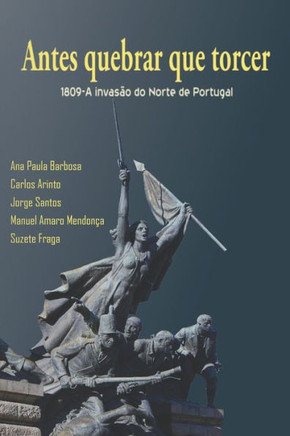 Antes Quebrar Que Torcer: 1809-A Invas?o do Norte de Portugal