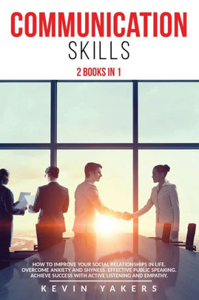 Communication skills: 2 Books In 1: How To Improve Your Social Relationships In Life. Overcome Anxiety And Shyness. Effective Public Speakin