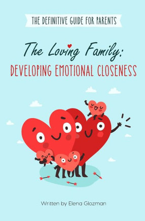 Guide for Parents: The Loving Family: Developing Emotional Closeness: How to raise successful and happy child
