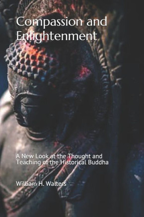 Compassion and Enlightenment: A New Look at the Thought and Teaching of the Historical Buddha