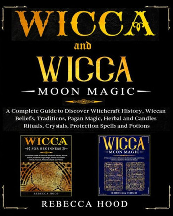 Wicca and Wicca Moon Magic: 2 BOOKS IN 1! A Complete Guide to Discover Witchcraft History, Wiccan Beliefs, Pagan Magic, Herbal and Candles Rituals