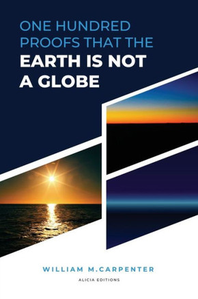 100 Proofs That Earth Is Not A Globe: New Large Print Edition Including "Experiments Proving The Earth To Be A Plane" By Parallax