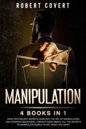 Manipulation: 4 Books in 1: Dark Psychology Secrets, Dark NLP, The Art of Manipulation and Cognitive Behavioral Therapy Made Simple.