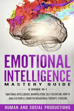 Emotional Intelligence Mastery Guide: 6 Books in 1: Emotional Intelligence, Manipulation, Self-Discipline, How to Analyze People, Cognitive Behavioral