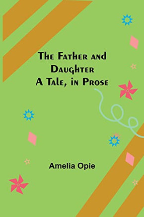 The Father And Daughter A Tale, In Prose