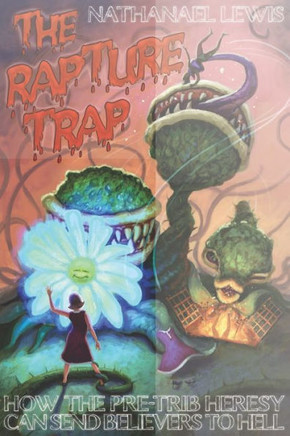 The Rapture Trap: How the Pre-Trib Heresy can send Believers to Hell