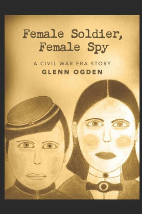 Female Soldier, Female Spy: A Civil War Era Story