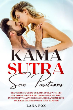 Kama Sutra Sex Positions: The Ultimate Guide on Kama Sutra with 121+ Positions for Exploding your Sex Life, Increase Intimacy and Improve Your R