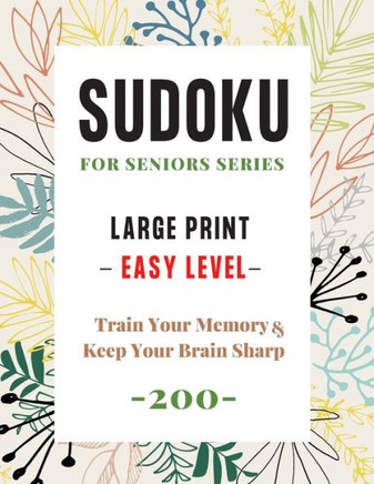 Sudoku For Seniors Series: Large Print Sudoku Puzzle Book - Easy Level - (200 Puzzles) - Train Your Memory and Keep Your Brain Sharp - Large Print