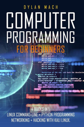 Computer Programming for Beginners: 4 Books in 1. LINUX COMMAND-LINE + PYTHON Programming + NETWORKING + HACKING with KALI LINUX. Cybersecurity, Wirel