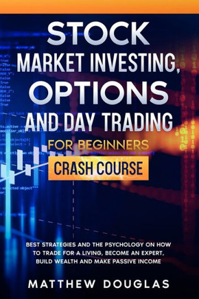 Stock Market Investing, Options and Day Trading for Beginners: Crash Course: Best Strategies and the Psychology on How to Trade for a Living, Become a