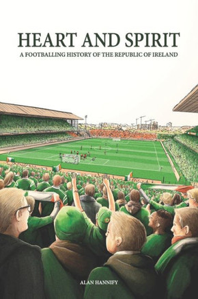 Heart and Spirit: A Footballing History of the Republic of Ireland