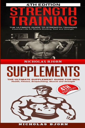 Strength Training & Supplements: The Ultimate Guide to Strength Training & The Ultimate Supplement Guide For Men
