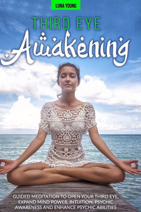 Third Eye Awakening: Guided Meditation to Open Your Third Eye, Expand Mind Power, Intuition, Psychic Awareness and Enhance Psychic Abilitie